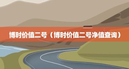 博时价值二号（博时价值二号净值查询）