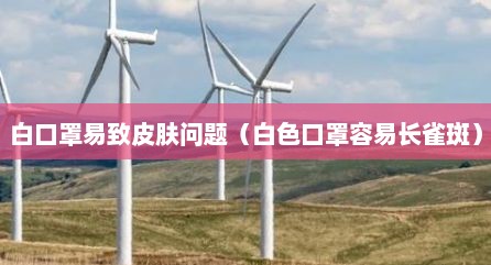 白口罩易致皮肤问题（白色口罩容易长雀斑）