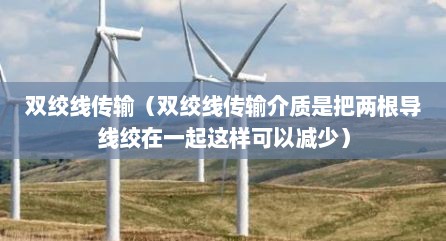 双绞线传输（双绞线传输介质是把两根导线绞在一起这样可以减少）