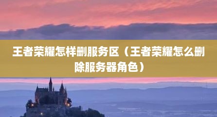 王者荣耀怎样删服务区（王者荣耀怎么删除服务器角色）