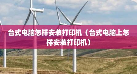 台式电脑怎样安装打印机（台式电脑上怎样安装打印机）