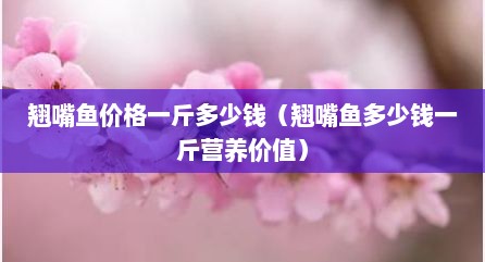 翘嘴鱼价格一斤多少钱（翘嘴鱼多少钱一斤营养价值）