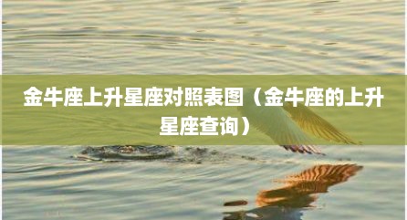 金牛座上升星座对照表图（金牛座的上升星座查询）