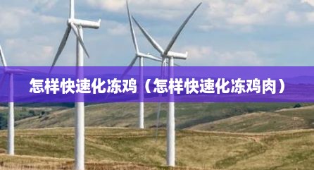 怎样快速化冻鸡（怎样快速化冻鸡肉）