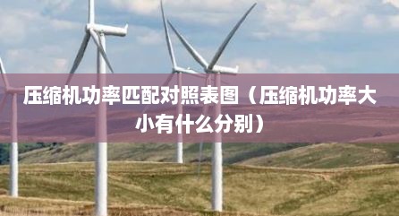 压缩机功率匹配对照表图（压缩机功率大小有什么分别）