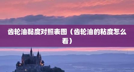 齿轮油黏度对照表图（齿轮油的粘度怎么看）