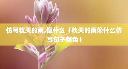仿写秋天的雨,像什么（秋天的雨像什么仿写句子颜色）
