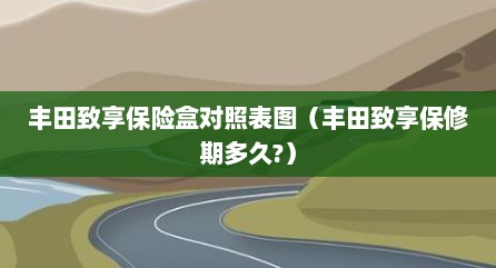 丰田致享保险盒对照表图（丰田致享保修期多久?）