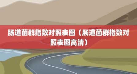 肠道菌群指数对照表图（肠道菌群指数对照表图高清）