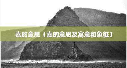 嘉的意思（嘉的意思及寓意和象征）
