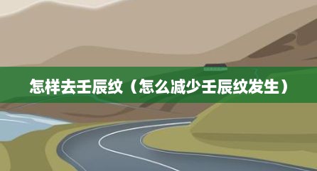 怎样去壬辰纹（怎么减少壬辰纹发生）