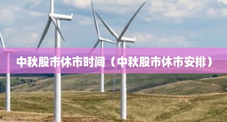 中秋股市休市时间（中秋股市休市安排）
