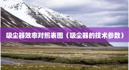 吸尘器效率对照表图（吸尘器的技术参数）