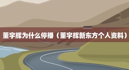 董宇辉为什么停播（董宇辉新东方个人资料）