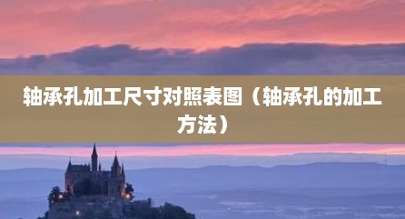 轴承孔加工尺寸对照表图（轴承孔的加工方法）