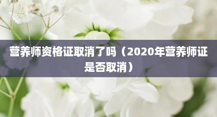 营养师资格证取消了吗（2020年营养师证是否取消）