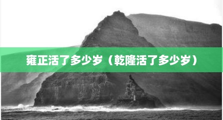 雍正活了多少岁（乾隆活了多少岁）