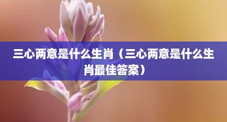 三心两意是什么生肖（三心两意是什么生肖最佳答案）
