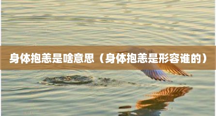 身体抱恙是啥意思（身体抱恙是形容谁的）