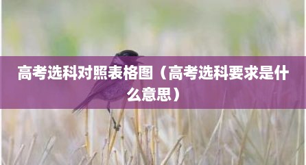 高考选科对照表格图（高考选科要求是什么意思）