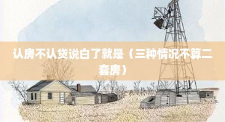 认房不认贷说白了就是（三种情况不算二套房）
