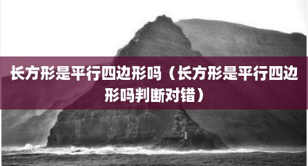 长方形是平行四边形吗（长方形是平行四边形吗判断对错）