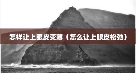 怎样让上眼皮变薄（怎么让上眼皮松弛）