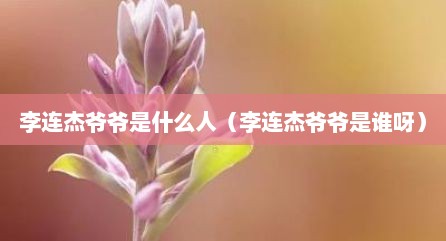 李连杰爷爷是什么人（李连杰爷爷是谁呀）