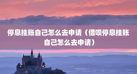 停息挂账自己怎么去申请（借呗停息挂账自己怎么去申请）