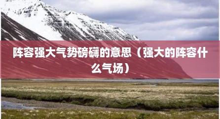阵容强大气势磅礴的意思（强大的阵容什么气场）