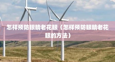 怎样预防眼睛老花眼（怎样预防眼睛老花眼的方法）