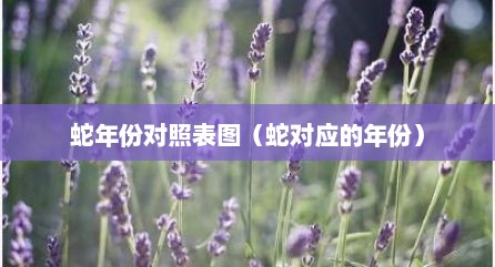 蛇年份对照表图（蛇对应的年份）