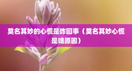 莫名其妙的心慌是咋回事（莫名其妙心慌是啥原因）