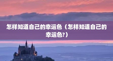 怎样知道自己的幸运色（怎样知道自己的幸运色?）