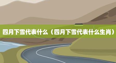 四月下雪代表什么（四月下雪代表什么生肖）
