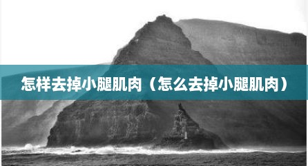 怎样去掉小腿肌肉（怎么去掉小腿肌肉）