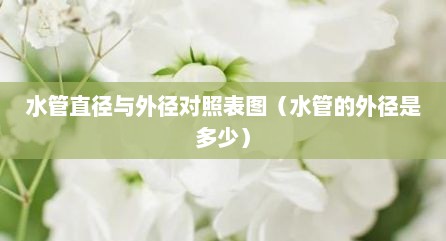水管直径与外径对照表图（水管的外径是多少）