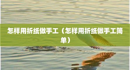 怎样用折纸做手工（怎样用折纸做手工简单）