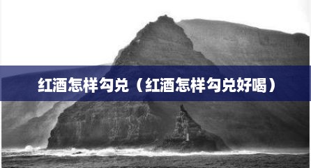 红酒怎样勾兑（红酒怎样勾兑好喝）