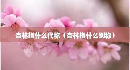 杏林指什么代称（杏林指什么别称）