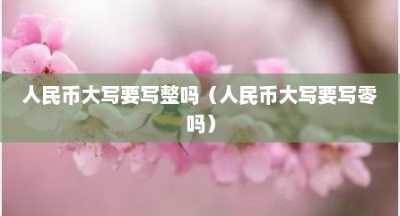 人民币大写要写整吗（人民币大写要写零吗）