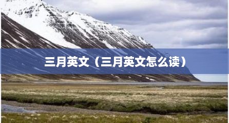 三月英文（三月英文怎么读）
