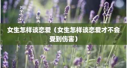 女生怎样谈恋爱（女生怎样谈恋爱才不会受到伤害）