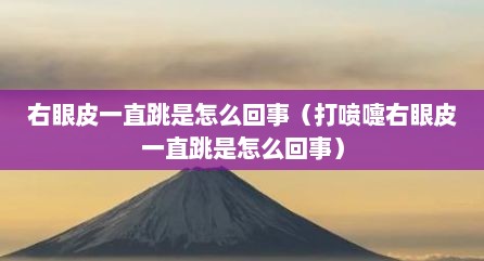 右眼皮一直跳是怎么回事（打喷嚏右眼皮一直跳是怎么回事）