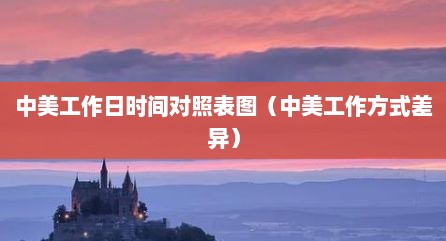 中美工作日时间对照表图（中美工作方式差异）