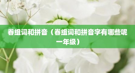 眷组词和拼音（眷组词和拼音字有哪些呢一年级）