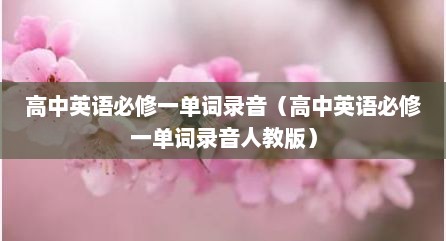 高中英语必修一单词录音（高中英语必修一单词录音人教版）