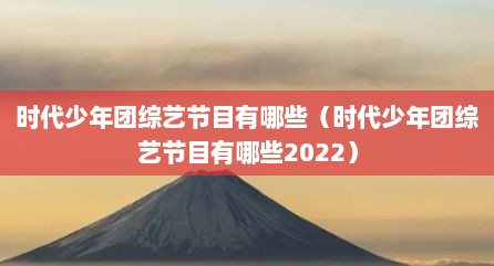 时代少年团综艺节目有哪些（时代少年团综艺节目有哪些2022）