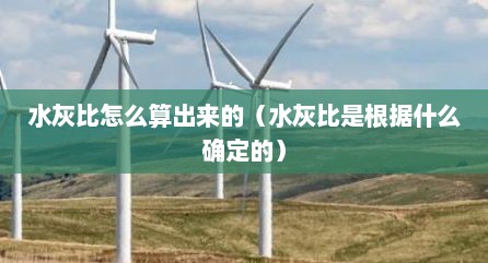 水灰比怎么算出来的（水灰比是根据什么确定的）