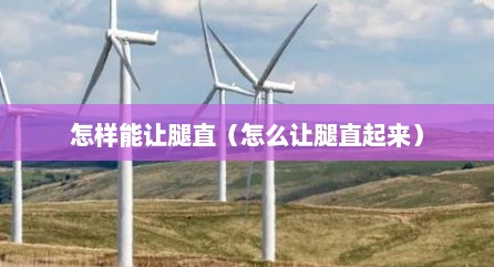 怎样能让腿直（怎么让腿直起来）